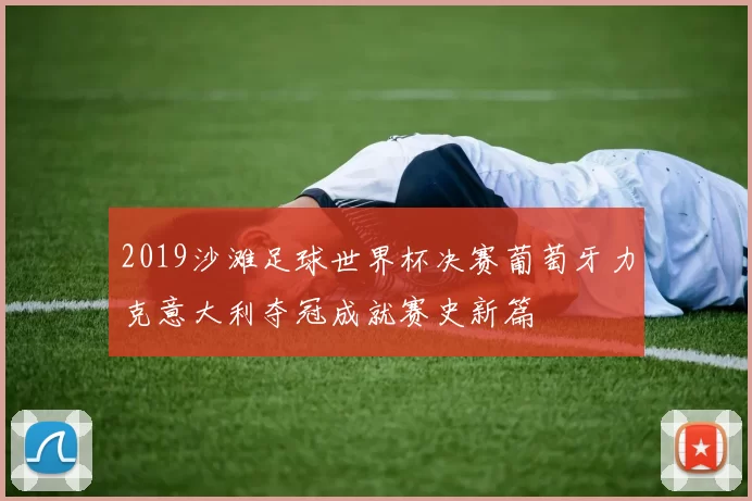 2019沙滩足球世界杯决赛葡萄牙力克意大利夺冠成就赛史新篇