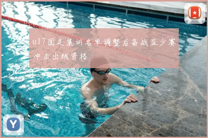 u17国足集训名单调整后备战亚少赛冲击出线资格