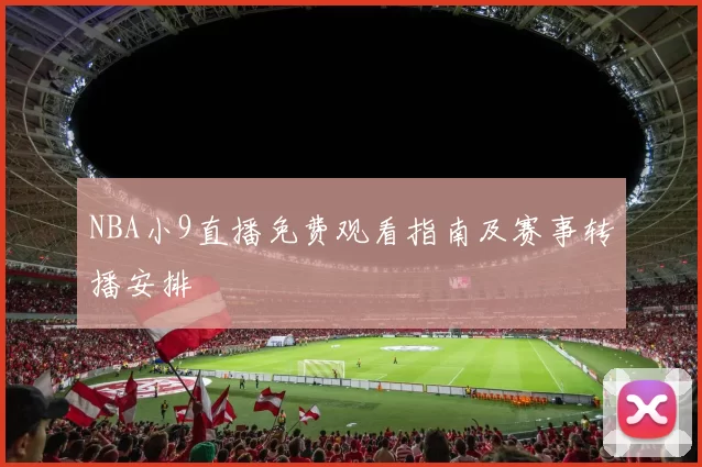 NBA小9直播免费观看指南及赛事转播安排