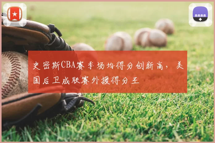 史密斯CBA赛季场均得分创新高，美国后卫成联赛外援得分王