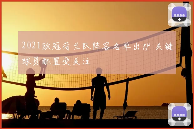 2021欧冠荷兰队阵容名单出炉 关键球员配置受关注