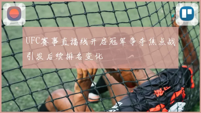 UFC赛事直播线开启冠军争夺焦点战引发后续排名变化
