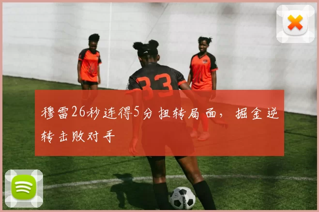 穆雷26秒连得5分扭转局面，掘金逆转击败对手