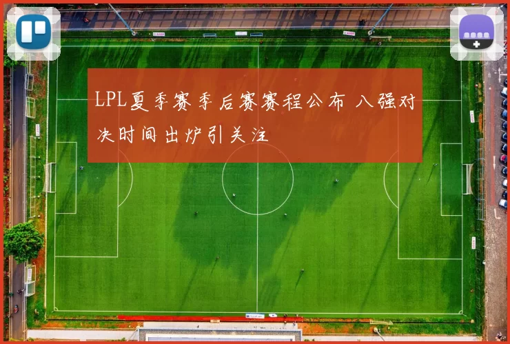 LPL夏季赛季后赛赛程公布 八强对决时间出炉引关注
