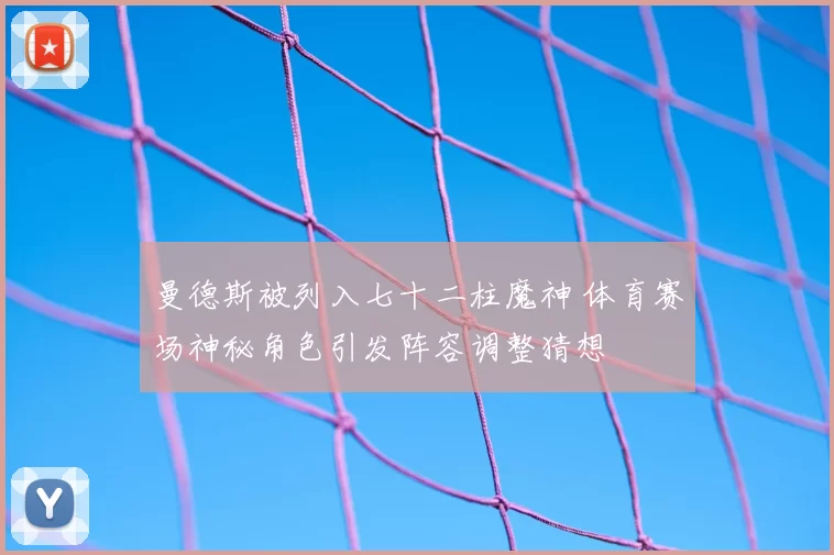 曼德斯被列入七十二柱魔神 体育赛场神秘角色引发阵容调整猜想