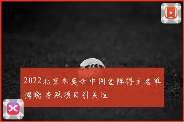 2022北京冬奥会中国金牌得主名单揭晓 夺冠项目引关注