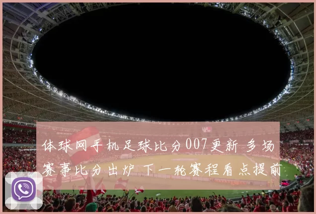 体球网手机足球比分007更新 多场赛事比分出炉 下一轮赛程看点提前升温