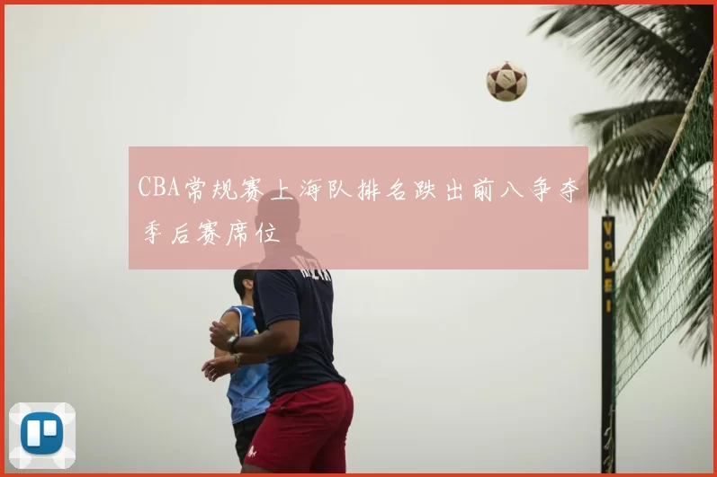 CBA常规赛上海队排名跌出前八争夺季后赛席位