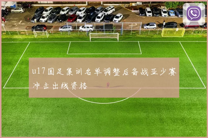 u17国足集训名单调整后备战亚少赛冲击出线资格