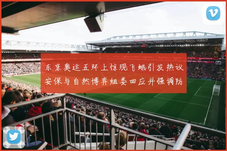 东京奥运五环上惊现飞蛾引发热议安保与自然博弈组委回应并强调防护