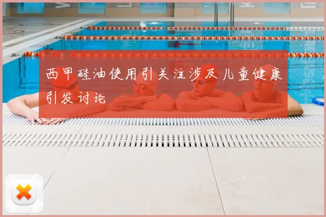 西甲硅油使用引关注涉及儿童健康引发讨论