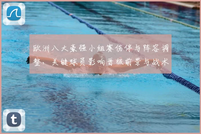 欧洲八大豪强小组赛伤停与阵容调整，关键球员影响晋级前景与战术看点